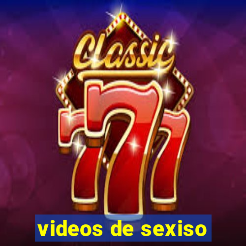 videos de sexiso